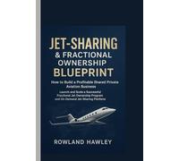JET - SHARING & FRACTIONAL OWNERSHIP BLUEPRINT : How to Build a Profitable Shared Private Aviation Business: Launch and Scale a Successful Fractional ... Program and On-Demand Jet-Sharing Platform