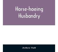 Jethro Tull Horse-hoeing husbandry : or, An essay on the principles of Jethro Tull Multicolor
