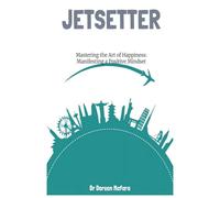 Jetsetter: Mastering The Art Of Happiness: Manifesting A Positive Mindset