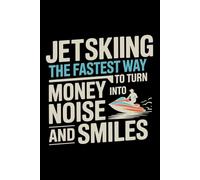 JETSKIING: THE FASTEST WAY TO TURN MONEY INTO NOISE AND SMILES: A Blank Lined Journal for Watercraft Logs, Trip Planning & Adventure Notes