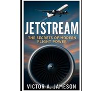 Jetstream The Secrets of Modern Flight Power: What Pilots, Engineers, and insiders Know About Jet Engineers-And Why It Matters to the Future of Aviation V