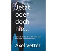 Jetzt, oder doch nie...: Warum du den Schritt ins Unternehmertum nicht länger aufschieben solltest