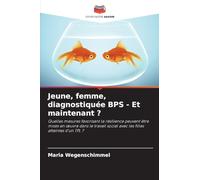 Jeune, femme, diagnostiquée BPS - Et maintenant ?: Quelles mesures favorisant la résilience peuvent être mises en ¿uvre dans le travail social avec les filles atteintes d'un TPL ?