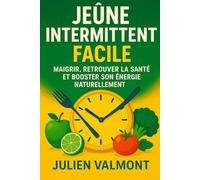 Jeûne Intermittent Facile : Maigrir, Retrouver la Santé et Booster Son Énergie Naturellement: Le guide complet pour débutants : méthode 16/8, plans ... et bienfaits scientifiquement prouvés