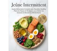 Jeûne Intermittent: Guide Alimentaire Complet avec Recettes Healthy, Plans de Repas et Stratégies pour Brûler les Graisses et Booster le Métabolisme