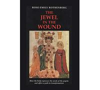 Jewel in the Wound: How the Body Expresses the Needs of the Psyche and Offers a Path to Transformation