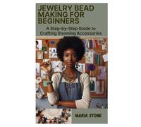 JEWELRY BEAD MAKING FOR BEGINNERS: A Step-by-Step Guide to Crafting Stunning Accessories
