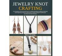 Jewelry Knot Crafting: A complete instructional book unveiling detailed braiding methods and inspiring creative pathways to make elegant handmade accessories with finesse