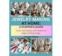 JEWELRY MAKING AT HOME: A STARTER’S GUIDE: Tools, Techniques, and Projects to Begin Crafting Today