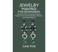 Jewelry Making for Beginners: Easy DIY Projects to Create Gorgeous Pieces at Home, Master Beading, Wirework, and Metal Stamping