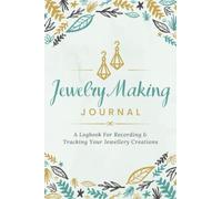 Jewelry Making Journal: A Logbook for Recording & Tracking Your Jewellery Creations | Project Organizer Notebook for Jewellers of All Levels