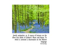 Jewish antiquities: or, A course of lectures on the three first books of Godwin's Moses and Aaron. T
