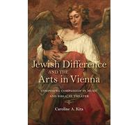 Jewish Difference and the Arts in Vienna: Composing Compassion in Music and Biblical Theater (German Jewish Cultures)