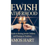 JEWISH FATHERHOOD: A GUIDE TO RAISING JEWISH CHILDREN AND PASSING ON TRADITION