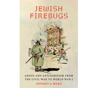 Jewish Firebugs : Arson and Antisemitism from the Civil War to World War I