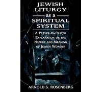 Jewish Liturgy as a Spiritual System: A Prayer-by-Prayer Explanation of the Nature and Meaning of Jewish Worship