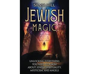 Jewish Magic: Unlocking Everything You Need to Know about Jewish Spirituality, Mysticism, and Angels (Spiritual Practices)