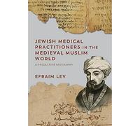 Jewish Medical Practitioners in the Medieval Muslim World: A Collective Biography (Non-Muslim Contributions to Islamic Civilisation)