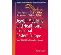 Jewish Medicine and Healthcare in Central Eastern Europe: Shared Identities, Entangled Histories: 3 (Religion, Spirituality and Health: A Social Scientific Approach, 3)