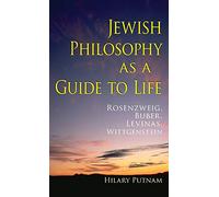 Jewish Philosophy as a Guide to Life: Rosenzweig, Buber, Levinas, Wittgenstein (The Helen and Martin Schwartz Lectures in Jewish Studies)