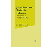 Jewish Resistance During the Holocaust: Moral Uses of Violence and Will