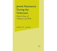 Jewish Resistance During the Holocaust: Moral Uses of Violence and Will
