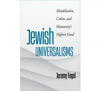 Jewish Universalisms: Mendelssohn, Cohen, and Humanity’s Highest Good (The Tauber Institute Series for the Study of European Jewry)