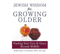 Jewish Wisdom for Growing Older: Finding Your Grit and Grace Beyond Midlife