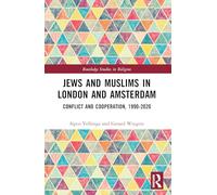 Jews and Muslims in London and Amsterdam: Conflict and Cooperation, 1990-2020 (Routledge Studies in Religion)