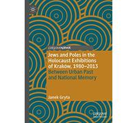 Jews and Poles in the Holocaust Exhibitions of Kraków, 1980-2013: Between Urban Past and National Memory