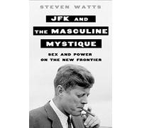 JFK and the Masculine Mystique: Sex and Power on the New Frontier