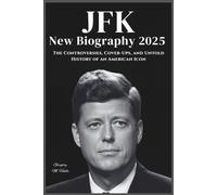 JFK NEW BIOGRAPHY 2025: The Controversies, Cover-Ups, and Untold History of an American Icon
