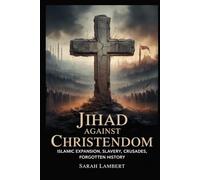 JIHAD AGAINST CHRISTENDOM: Islamic Expansion, Slavery, Crusades, Forgotten History