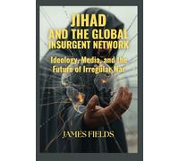 Jihad and the Global Insurgent Network: Ideology, Media, and the Future of Irregular War