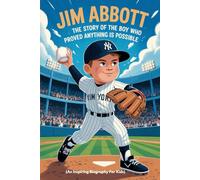JIM ABBOTT: The Story of the Boy Who Proved Anything Is Possible (An Inspiring Biography For Kids) (Inspiring Sports Biographies for Kids)