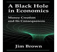 Jim Brown A Black Hole In Economics: Money Creation & Its Consequences Jim Brown Multicolor