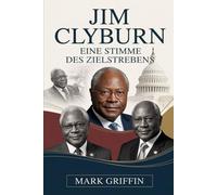 Jim Clyburn: Eine Stimme des Zielstrebens: Die Reise eines südlichen Sohnes, der die moderne amerikanische Politik prägte.