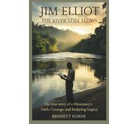 Jim Elliot: The River Still Flows: The True Story of a Missionary’s Faith, Courage, and Enduring Legacy