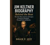 JIM KELTNER BIOGRAPHY: Behind the Beat - The Life, Music, Journey, and Legacy of America’s Drummer Through Rock and Rhythm