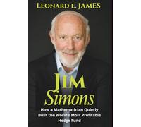 Jim Simons: How a Mathematician Quietly Built the World’s Most Profitable Hedge Fund (A Biography)