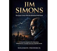 Jim Simons The Quant Genius Who Revolutionized Wall Street: An Independent Biography of the Mathematician Behind Renaissance Technologies and the Rise of Algorithmic Investing