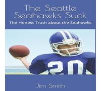 Jim Smith The Seattle Seahawks Suck: The Honest Truth about the Seahawks Jim Smith Multicolor