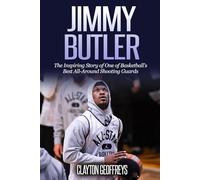 Jimmy Butler: The Inspiring Story of One of Basketball's Best All-Around Shooting Guards (Basketball Biography Books)
