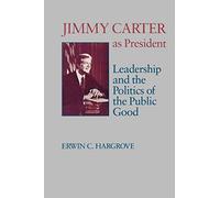 Jimmy Carter as President: Leadership and the Politics of the Public Good (Miller Center Series on the American Presidency)