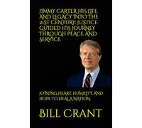 JIMMY CARTER HIS LIFE AND LEGACY INTO THE 21ST CENTURY: JUSTICE GUIDED HIS JOURNEY THROUGH PEACE AND SERVICE: JOINING HEART, HUMILITY, AND HOPE TO HEAL A NATION (World History)