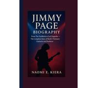 JIMMY PAGE BIOGRAPHY: From The Yardbirds to Led Zeppelin - The Complete Story of Rock’s Visionary Guitarist and Producer