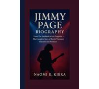 JIMMY PAGE BIOGRAPHY: From The Yardbirds to Led Zeppelin - The Complete Story of Rock’s Visionary Guitarist and Producer