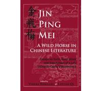 Jin Ping Mei - A Wild Horse in Chinese Literature: Essays on Texts, Illustrations and Translations of a Late Sixteenth-Century Masterpiece: 78 (NIAS Studies in Asian Topics)