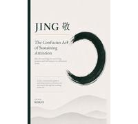 JING: The Confucian Art of Sustaining Attention: Zhu Xi’s Teachings for Recovering Presence, Self-Mastery, and Inner Clarity in a Distracted World