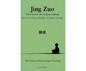 Jing Zuo 静坐: The Chinese Art of Quiet Sitting: How Doing Nothing Changes Everything: 900 years of Chinese philosophy. 20 minutes a morning.